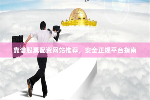 靠谱股票配资网站推荐，安全正规平台指南