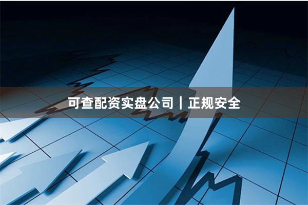 可查配资实盘公司｜正规安全