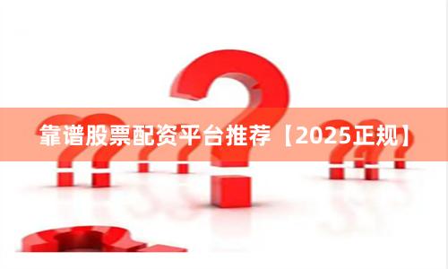 靠谱股票配资平台推荐【2025正规】